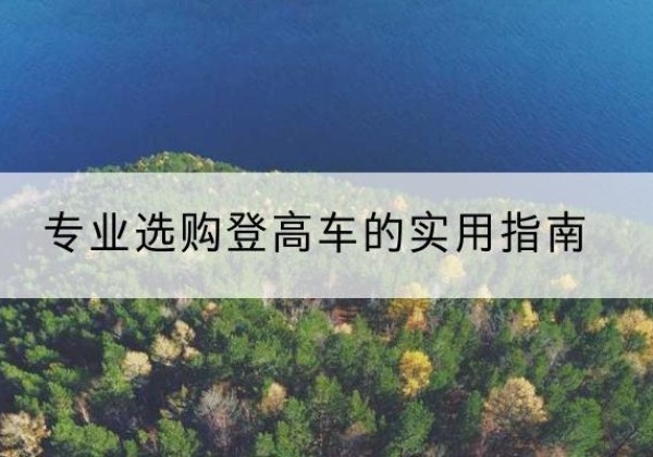 嘉定区电动登高车厂家推荐-专业选购登高车的实用指南