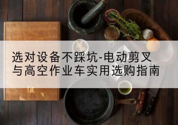 嘉定区电动剪叉升降平台怎么选-选对设备不踩坑-电动剪叉与高空作业车实用选购指南