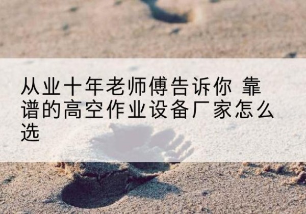 嘉定区高空作业升降机厂家推荐-从业十年老师傅告诉你 靠谱的高空作业设备厂家怎么选
