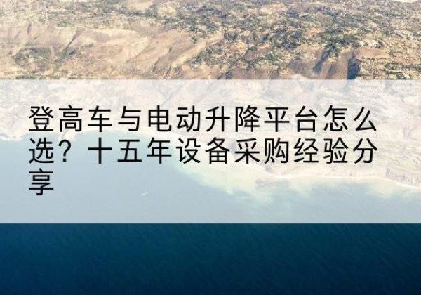 嘉定区登高车厂家厂家-登高车与电动升降平台怎么选？十五年设备采购经验分享