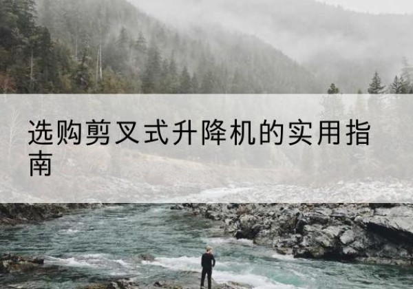 嘉定区剪叉式升降机怎么选-选购剪叉式升降机的实用指南